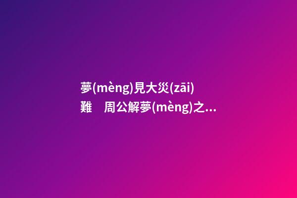 夢(mèng)見大災(zāi)難　周公解夢(mèng)之夢(mèng)到大災(zāi)難